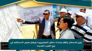 وزير الإسكان يتفقد وحدات «لكل المصريين» ويعلن فرص الاستثمار في برج العرب الجديدة